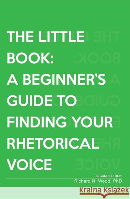 The Little Book: A Beginner's Guide to Finding Your Rhetorical Voice Richard N. Wood 9781516544141