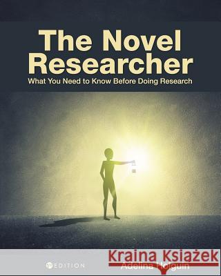 The Novel Researcher: What You Need to Know Before Doing Research Adelina Holguin 9781516544493