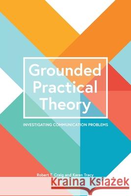 Grounded Practical Theory: Investigating Communication Problems Robert T. Craig Karen Tracy 9781516545582 Cognella Academic Publishing