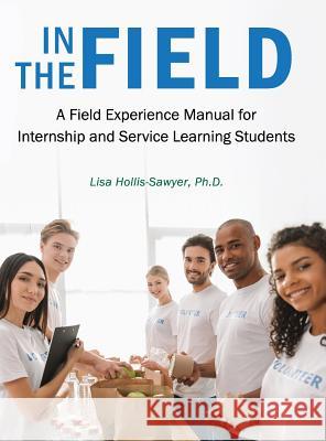 In the Field: A Field Experience Manual for Internship and Service Learning Students Lisa Hollis-Sawyer 9781516549542 Cognella Academic Publishing