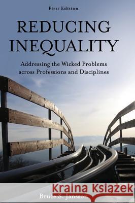 Reducing Inequality: Addressing the Wicked Problems Across Professions and Disciplines Bruce S. Jansson 9781516549634