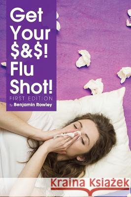 Get Your $&$! Flu Shot! Benjamin Rowley 9781516554140