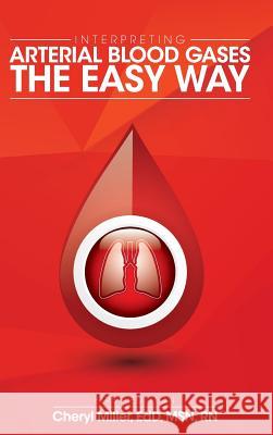 Interpreting Arterial Blood Gases the Easy Way Cheryl Miller 9781516555888