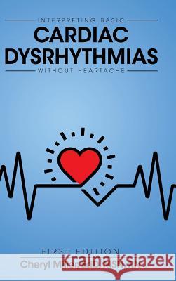 Interpreting Basic Cardiac Dysrhythmias Without Heartache Cheryl Miller 9781516555895