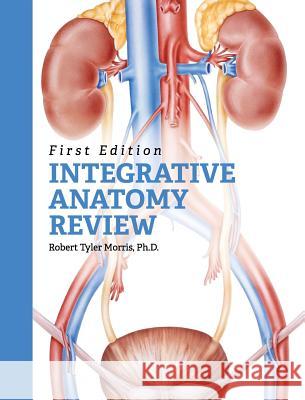 Integrative Anatomy Review Robert T. Morris 9781516556021 Cognella Academic Publishing