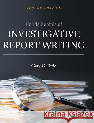 Fundamentals of Investigative Report Writing Gary Guthrie 9781516557202 Cognella Academic Publishing