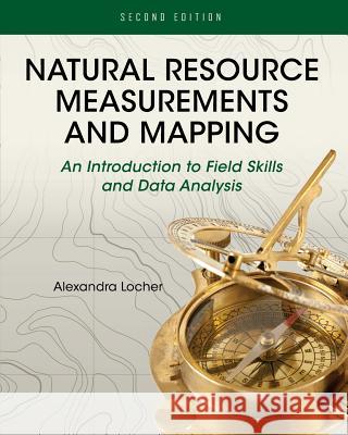 Natural Resource Measurements and Mapping: An Introduction to Field Skills and Data Analysis Alexandra Locher 9781516565184