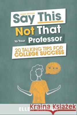 Say This, Not That to Your Professor: 20 Talking Tips for College Success Ellen Bremen 9781516565375 Cognella Academic Publishing