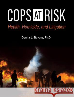 Cops at Risk: Health, Homicide, and Litigation Dennis J. Stevens 9781516571710