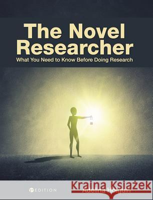 The Novel Researcher: What You Need to Know Before Doing Research Adelina Holguin 9781516572458