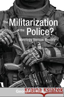 The Militarization of the Police?: Ideology Versus Reality George C. Klein 9781516572571