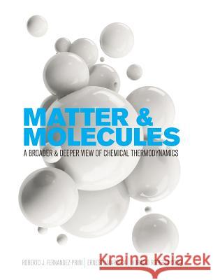 Matter and Molecules: A Broader and Deeper View of Chemical Thermodynamics Roberto J. Fernandez-Prini Ernesto Marceca Horacio Roberto Corti 9781516572663 Cognella Academic Publishing