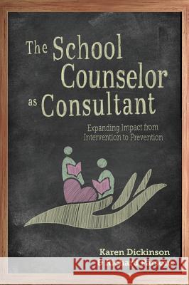 The School Counselor as Consultant: Expanding Impact from Intervention to Prevention Karen Dickinson Richard Parsons 9781516573127