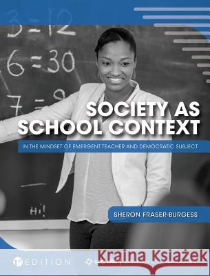 Society as School Context: In the Mindset of Emergent Teacher and Democratic Subject Sheron Fraser-Burgess 9781516573141