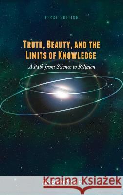 Truth, Beauty, and the Limits of Knowledge: A Path from Science to Religion Aleksandar Zecevic 9781516574247 Cognella Academic Publishing