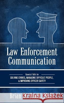 Law Enforcement Communication: Essential Skills for Solving Crimes, Managing Difficult People, and Improving Officer Safety Brian Fitch 9781516574339