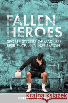 Fallen Heroes: Sports Stories of Madness, Resilience, and Inspiration Jeffrey a. Kottler 9781516574551 Cognella Academic Publishing
