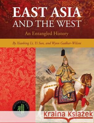 East Asia and the West: An Entangled History Xiaobing Li Yi Sun Wynn Gadkar-Wilcox 9781516575053 Cognella Academic Publishing