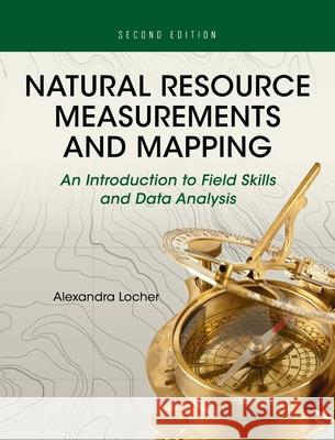 Natural Resource Measurements and Mapping: An Introduction to Field Skills and Data Analysis Alexandra Locher 9781516575145