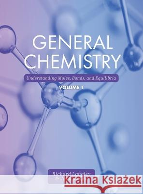 General Chemistry: Understanding Moles, Bonds, and Equilibria, Volume 1 Richard Langley John Moore 9781516575725 Cognella Academic Publishing