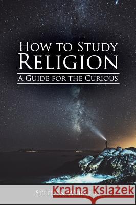 How to Study Religion: A Guide for the Curious Stephen Werner 9781516576814