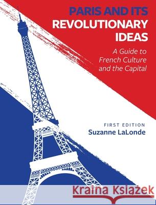 Paris and Its Revolutionary Ideas: A Guide to French Culture and the Capital Suzanne LaLonde 9781516577408 Cognella Academic Publishing