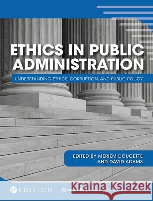 Ethics in Public Administration: Understanding Ethics, Corruption, and Public Policy Meriem Doucette David Adams 9781516577583 Cognella Academic Publishing