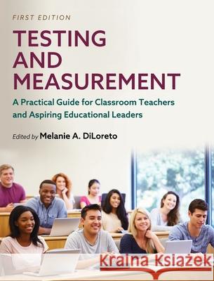 Testing and Measurement: A Practical Guide for Classroom Teachers and Aspiring Educational Leaders Melanie a. Diloreto 9781516577927 Cognella Academic Publishing
