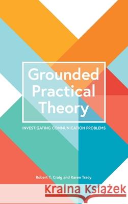 Grounded Practical Theory: Investigating Communication Problems Robert T. Craig Karen Tracy 9781516578474