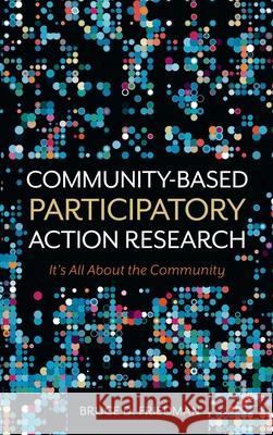 Community-Based Participatory Action Research: It's All About the Community Bruce D. Friedman 9781516579150