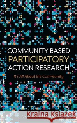 Community-Based Participatory Action Research: It's All About the Community Bruce D. Friedman 9781516579150 Cognella Academic Publishing