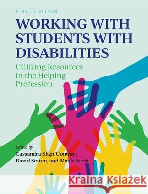 Working with Students with Disabilities: Utilizing Resources in the Helping Profession Cassandra Slig Mable Scott David Staten 9781516579228