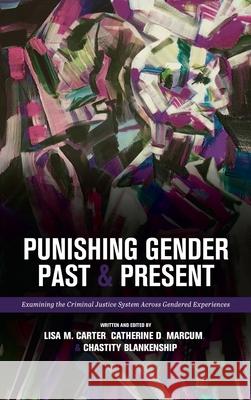 Punishing Gender Past and Present: Examining the Criminal Justice System across Gendered Experiences Catherine D. Marcum Lisa M. Carter Chastity Blankenship 9781516579341