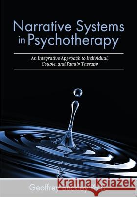 Narrative Systems in Psychotherapy: An Integrative Approach to Individual, Couple, and Family Therapy Buckley, Geoffrey 9781516580859