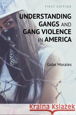 Understanding Gangs and Gang Violence in America Gabe Morales 9781516582327