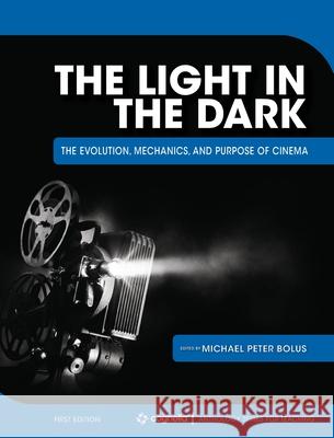The Light in the Dark: The Evolution, Mechanics, and Purpose of Cinema Michael Peter Bolus 9781516582778 Cognella Academic Publishing
