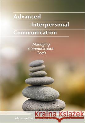 Advanced Interpersonal Communication: Managing Communication Goals Marianne Dainton Katie Neary Dunleavy 9781516586530