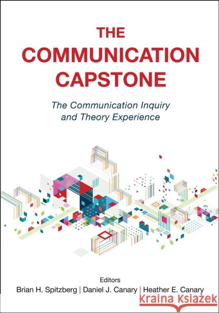 The Communication Capstone: The Communication Inquiry and Theory Experience Brian H. Spitzberg Heather Canary Daniel J. Canary 9781516589265