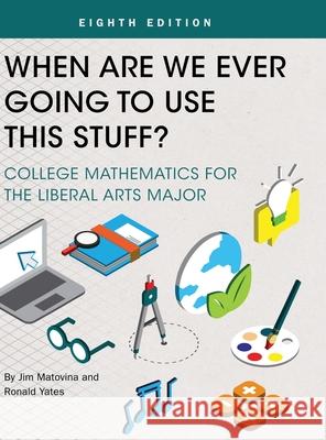 When Are We Ever Going To Use This Stuff?: College Mathematics for the Liberal Arts Major Jim Matovina 9781516589760 Cognella Academic Publishing