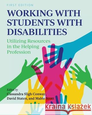 Working with Students with Disabilities: Utilizing Resources in the Helping Profession Cassandra Slig Mable Scott David Staten 9781516590865