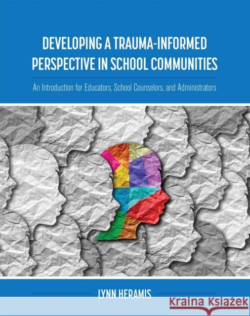 Developing a Trauma-Informed Perspective in School Communities Lynn Heramis 9781516591220 Cognella, Inc