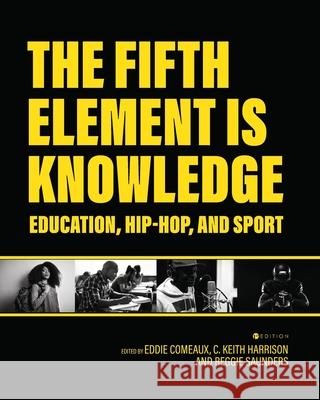 The Fifth Element is Knowledge: Readings on Education, Hip-Hop, and Sport Eddie Comeaux C. Keith Harrison Reggie Saunders 9781516592173 Cognella Academic Publishing