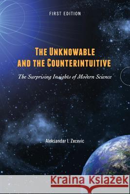 The Unknowable and the Counterintuitive: The Surprising Insights of Modern Science Aleksandar Zecevic 9781516593323 Cognella Academic Publishing
