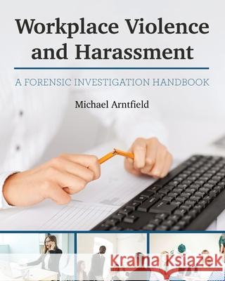 Workplace Violence and Harassment: A Forensic Investigation Handbook Michael Arntfield 9781516594795 Cognella Academic Publishing