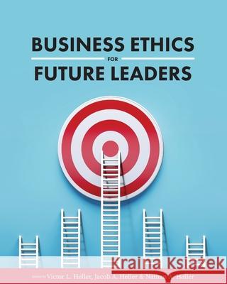Business Ethics for Future Leaders Victor L. Heller Jacob A. Heller Nathan A. Heller 9781516596379 Cognella Academic Publishing