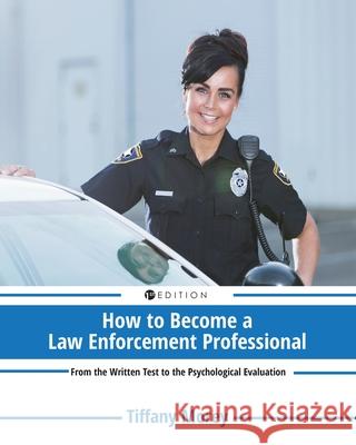 How to Become a Law Enforcement Professional: From the Written Test to the Psychological Evaluation Tiffany Morey 9781516596775