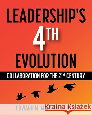 Leadership's 4th Evolution: Collaboration for the 21st Century Edward M. Marshall 9781516598465