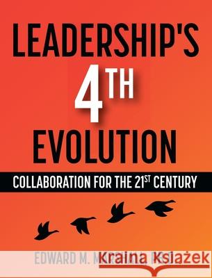 Leadership's 4th Evolution: Collaboration for the 21st Century Edward M. Marshall 9781516598496