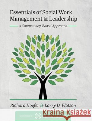 Essentials of Social Work Management and Leadership: A Competency-Based Approach Richard Hoefer Larry D. Watson 9781516598762