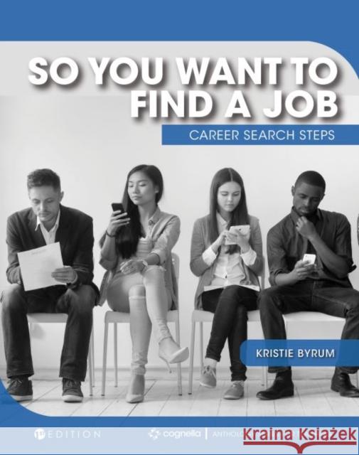 So You Want to Find a Job: Career Search Steps Kristie Byrum 9781516599325 Cognella Academic Publishing